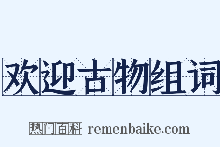 欢迎古物组词是什么意思的图片